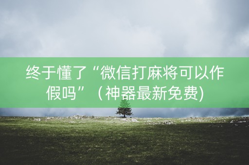 终于懂了“微信打麻将可以作假吗”（神器最新免费)