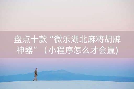 盘点十款“微乐湖北麻将胡牌神器”（小程序怎么才会赢)