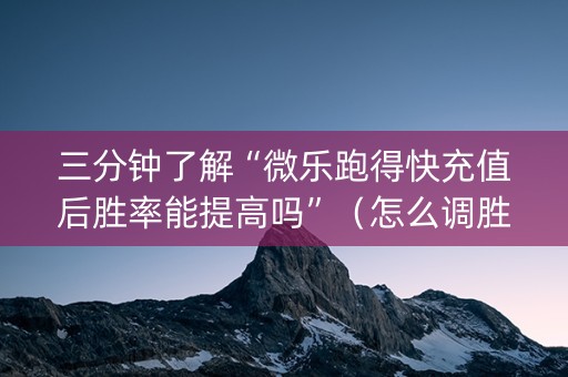 三分钟了解“微乐跑得快充值后胜率能提高吗”（怎么调胜率)