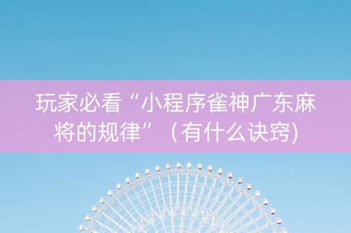 玩家必看“小程序雀神广东麻将的规律”（有什么诀窍)