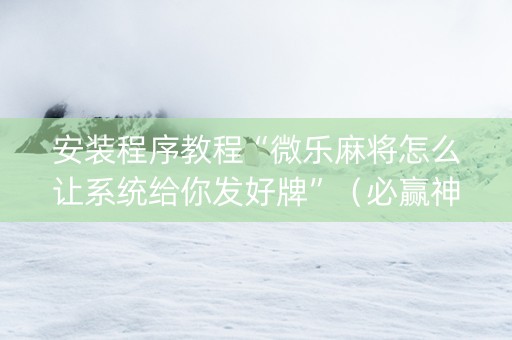 安装程序教程“微乐麻将怎么让系统给你发好牌”（必赢神器免费安装)