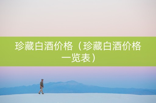 珍藏白酒价格（珍藏白酒价格一览表）