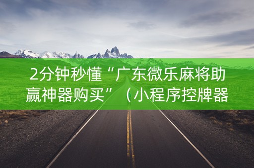 2分钟秒懂“广东微乐麻将助赢神器购买”（小程序控牌器)