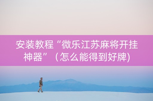 安装教程“微乐江苏麻将开挂神器”（怎么能得到好牌)