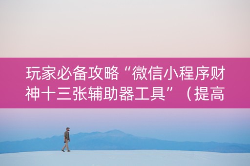 玩家必备攻略“微信小程序财神十三张辅助器工具”（提高胜率技巧)