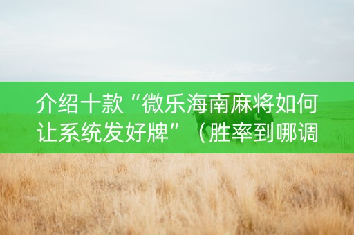 介绍十款“微乐海南麻将如何让系统发好牌”（胜率到哪调)