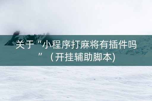 关于“小程序打麻将有插件吗”（开挂辅助脚本)
