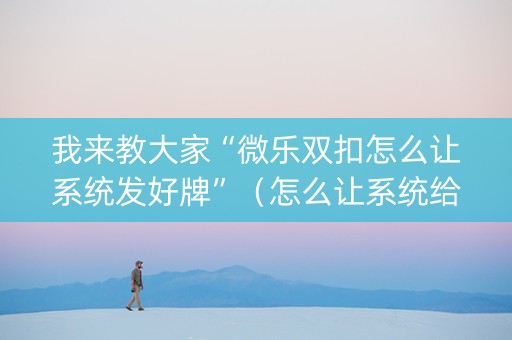 我来教大家“微乐双扣怎么让系统发好牌”（怎么让系统给自己好牌)