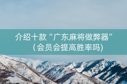 介绍十款“广东麻将做弊器”（会员会提高胜率吗)