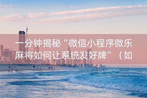一分钟揭秘“微信小程序微乐麻将如何让系统发好牌”（如何让系统发好牌)