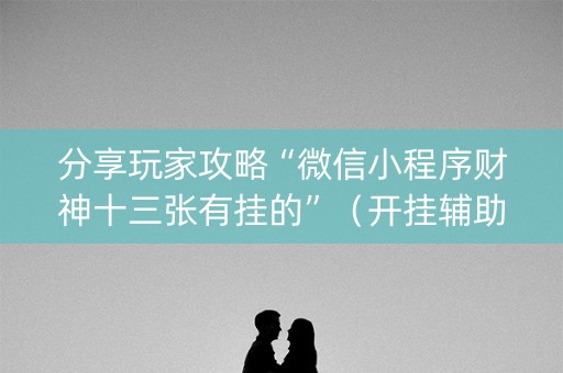 分享玩家攻略“微信小程序财神十三张有挂的”（开挂辅助器插件)