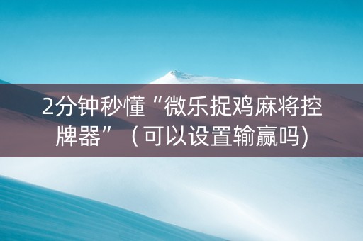 2分钟秒懂“微乐捉鸡麻将控牌器”（可以设置输赢吗)