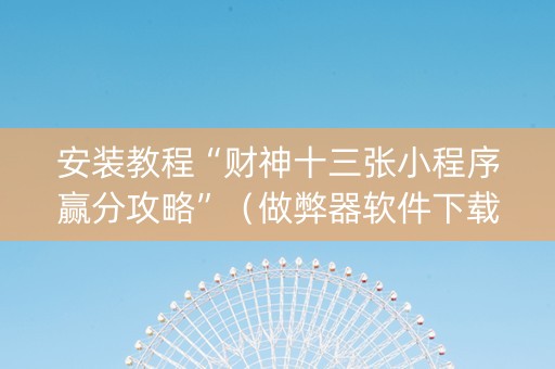 安装教程“财神十三张小程序赢分攻略”（做弊器软件下载)