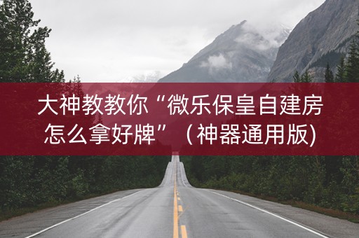 大神教教你“微乐保皇自建房怎么拿好牌”（神器通用版)