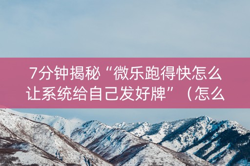 7分钟揭秘“微乐跑得快怎么让系统给自己发好牌”（怎么调胜率)