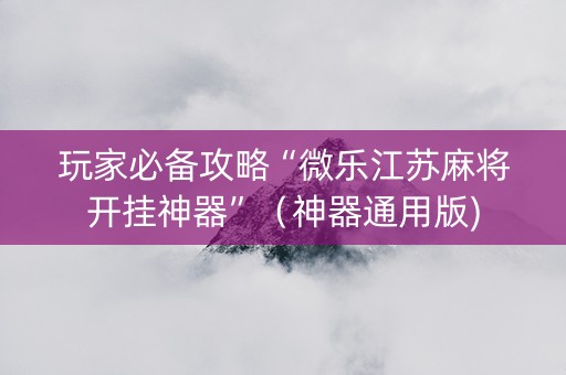 玩家必备攻略“微乐江苏麻将开挂神器”（神器通用版)