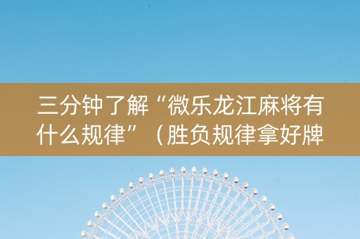 三分钟了解“微乐龙江麻将有什么规律”（胜负规律拿好牌)