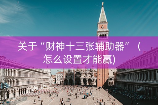 关于“财神十三张辅助器”（怎么设置才能赢)