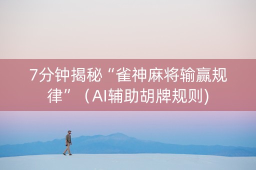 7分钟揭秘“雀神麻将输赢规律”（AI辅助胡牌规则)