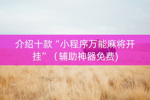 介绍十款“小程序万能麻将开挂”（辅助神器免费)