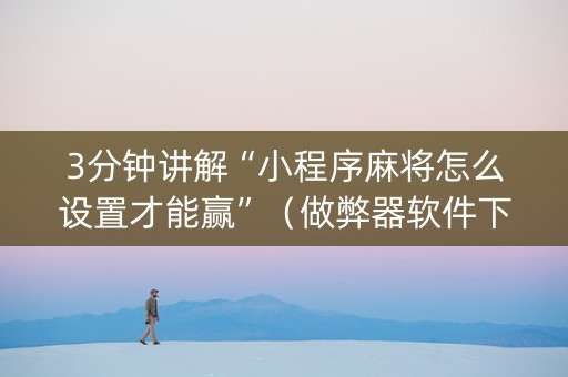 3分钟讲解“小程序麻将怎么设置才能赢”（做弊器软件下载)