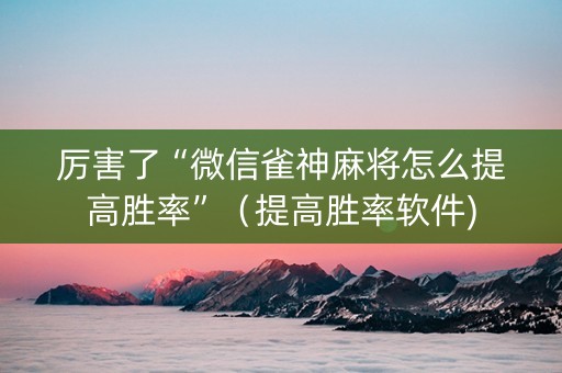 厉害了“微信雀神麻将怎么提高胜率”（提高胜率软件)