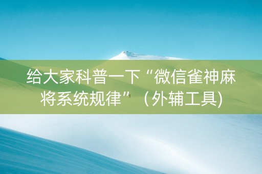 给大家科普一下“微信雀神麻将系统规律”（外辅工具)