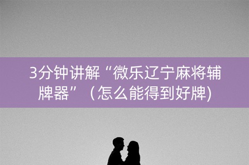 3分钟讲解“微乐辽宁麻将辅牌器”（怎么能得到好牌)