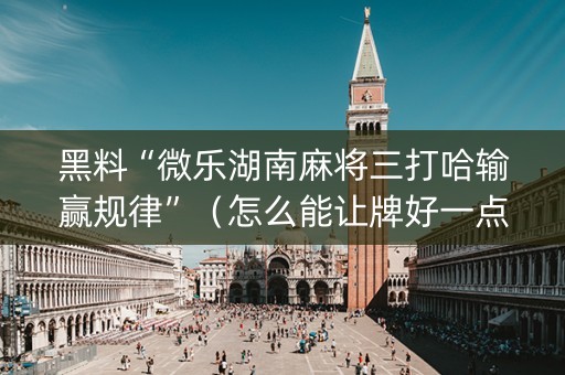 黑料“微乐湖南麻将三打哈输赢规律”（怎么能让牌好一点)