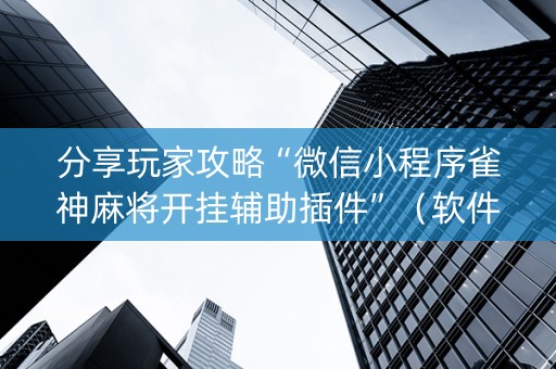 分享玩家攻略“微信小程序雀神麻将开挂辅助插件”（软件出售)