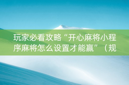玩家必看攻略“开心麻将小程序麻将怎么设置才能赢”（规律确实有挂)
