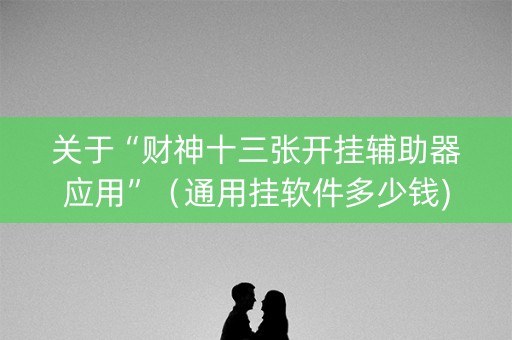 关于“财神十三张开挂辅助器应用”（通用挂软件多少钱)