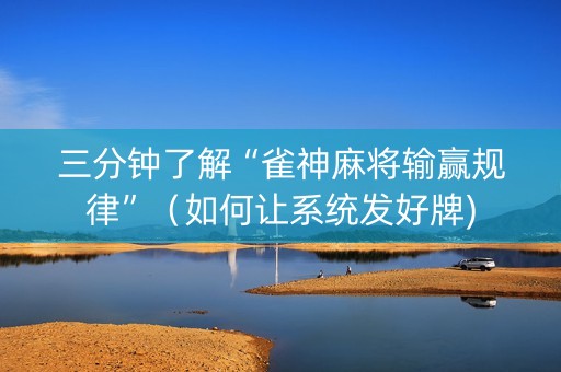 三分钟了解“雀神麻将输赢规律”（如何让系统发好牌)
