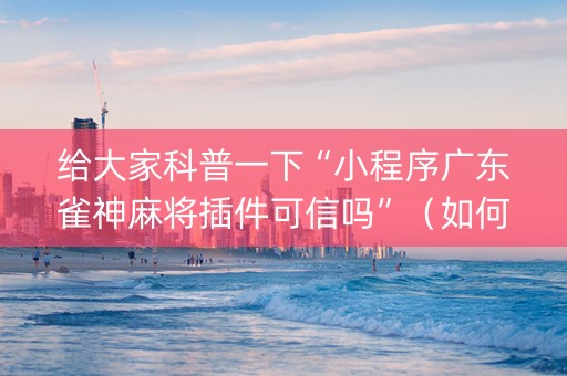 给大家科普一下“小程序广东雀神麻将插件可信吗”（如何让系统发好牌)