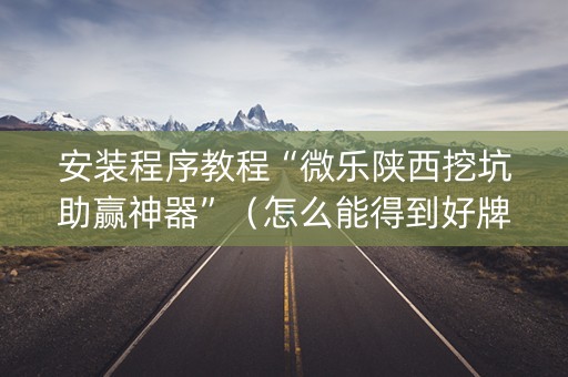 安装程序教程“微乐陕西挖坑助赢神器”（怎么能得到好牌)