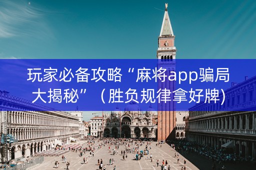 玩家必备攻略“麻将app骗局大揭秘”（胜负规律拿好牌)