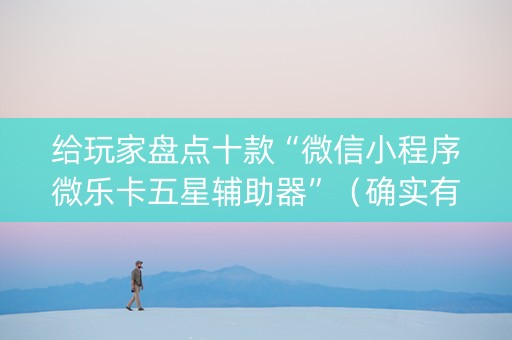 给玩家盘点十款“微信小程序微乐卡五星辅助器”（确实有插件吗)
