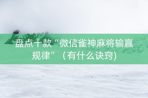 盘点十款“微信雀神麻将输赢规律”（有什么诀窍)