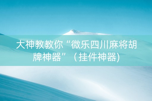 大神教教你“微乐四川麻将胡牌神器”（挂件神器)