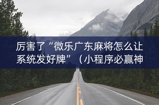 厉害了“微乐广东麻将怎么让系统发好牌”（小程序必赢神器)