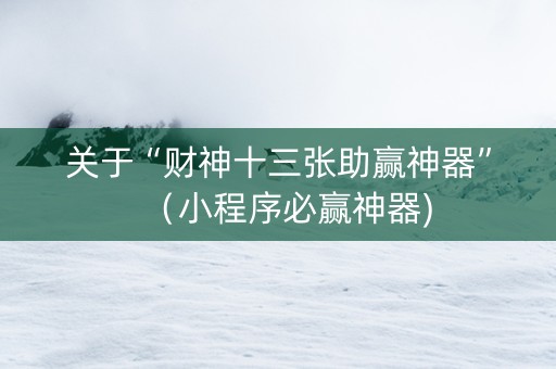 关于“财神十三张助赢神器”（小程序必赢神器)