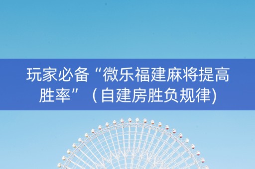 玩家必备“微乐福建麻将提高胜率”（自建房胜负规律)