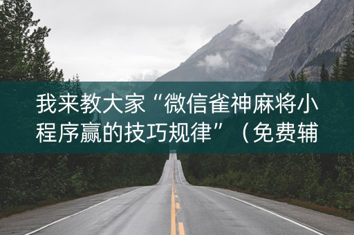 我来教大家“微信雀神麻将小程序赢的技巧规律”（免费辅助)