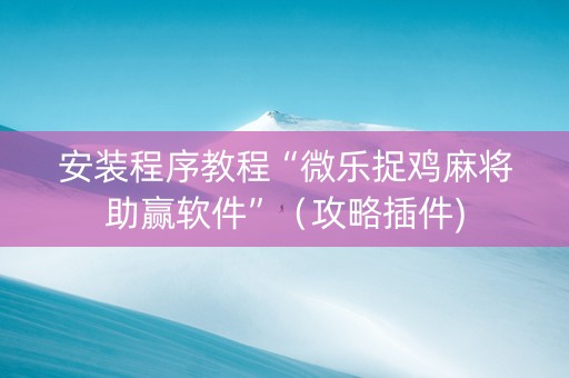 安装程序教程“微乐捉鸡麻将助赢软件”（攻略插件)