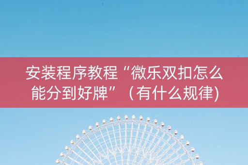 安装程序教程“微乐双扣怎么能分到好牌”（有什么规律)