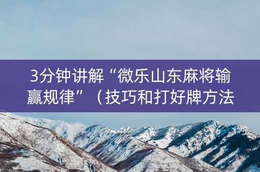 3分钟讲解“微乐山东麻将输赢规律”（技巧和打好牌方法)