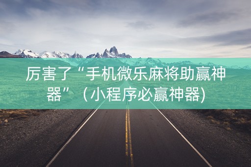 厉害了“手机微乐麻将助赢神器”（小程序必赢神器)