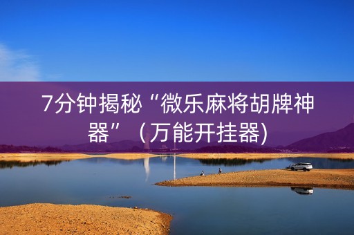 7分钟揭秘“微乐麻将胡牌神器”（万能开挂器)