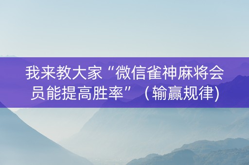 我来教大家“微信雀神麻将会员能提高胜率”（输赢规律)