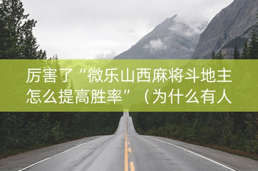 厉害了“微乐山西麻将斗地主怎么提高胜率”（为什么有人一直赢)